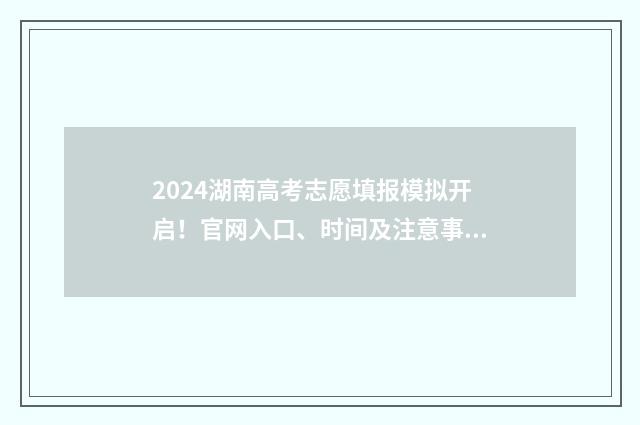 2024湖南高考志愿填报模拟开启！官网入口、时间及注意事项 2024湖南高考志愿