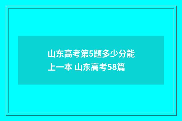 山东高考第5题多少分能上一本 山东高考58篇