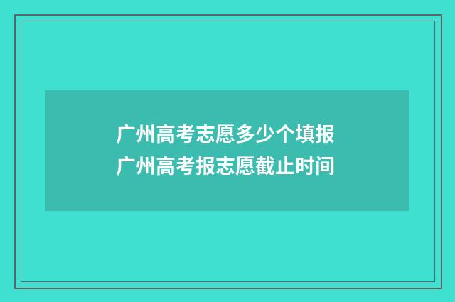 广州高考志愿多少个填报 广州高考报志愿截止时间
