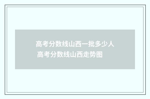 高考分数线山西一批多少人 高考分数线山西走势图