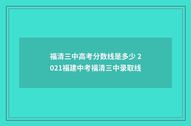 福清三中高考分数线是多少 2021福建中考福清三中录取线
