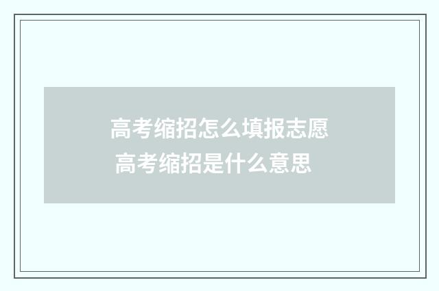 高考缩招怎么填报志愿 高考缩招是什么意思