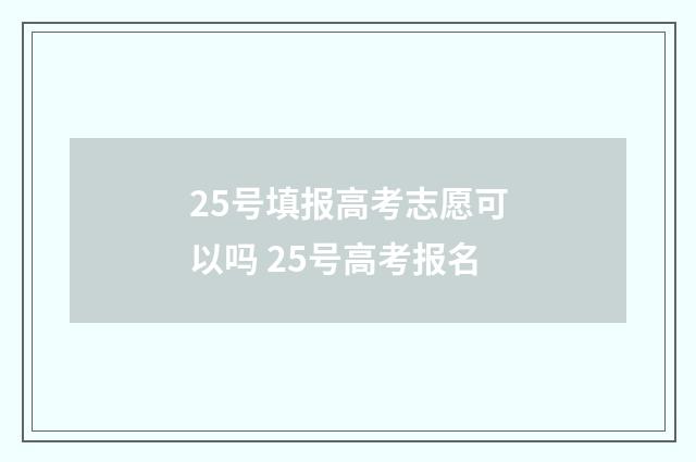 25号填报高考志愿可以吗 25号高考报名