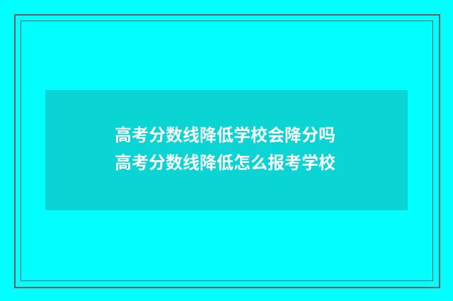 高考分数线降低学校会降分吗 高考分数线降低怎么报考学校