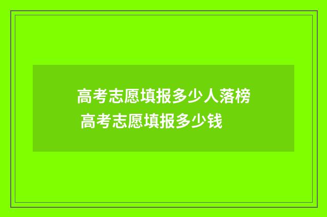 高考志愿填报多少人落榜 高考志愿填报多少钱
