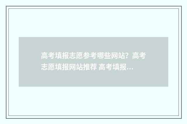 高考填报志愿参考哪些网站？高考志愿填报网站推荐 高考填报志愿参考书