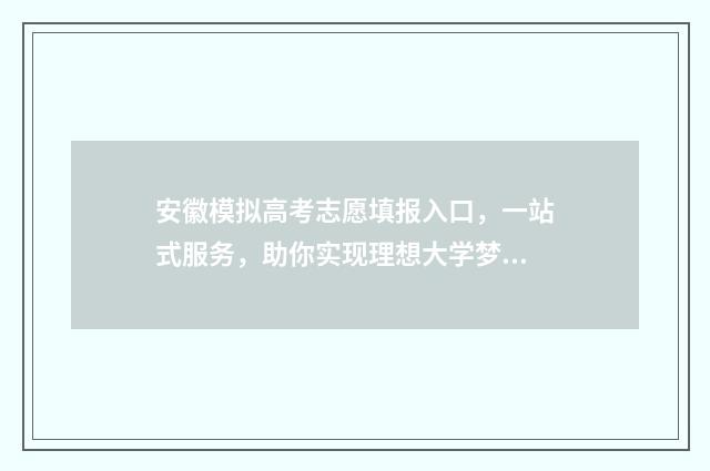 安徽模拟高考志愿填报入口，一站式服务，助你实现理想大学梦！ 安徽模拟高考志愿填报入口