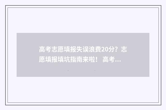 高考志愿填报失误浪费20分？志愿填报填坑指南来啦！ 高考志愿填报失误要复读吗