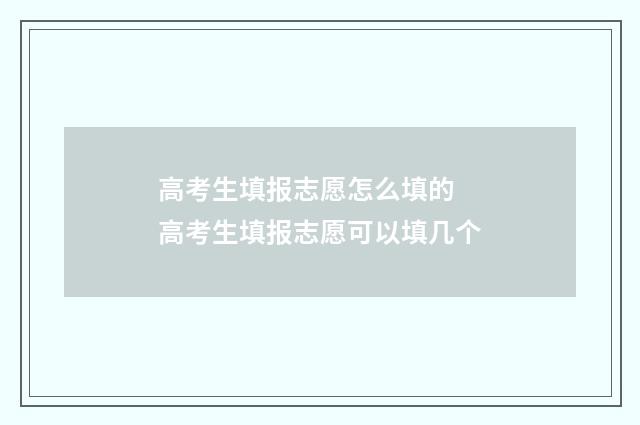 高考生填报志愿怎么填的 高考生填报志愿可以填几个