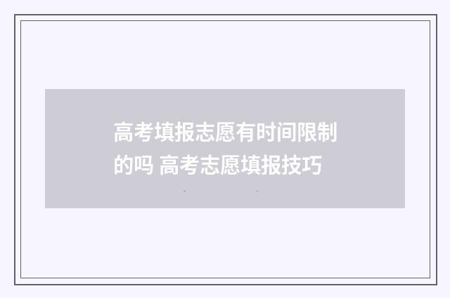 高考填报志愿有时间限制的吗 高考志愿填报技巧