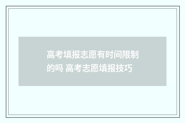 高考填报志愿有时间限制的吗 高考志愿填报技巧