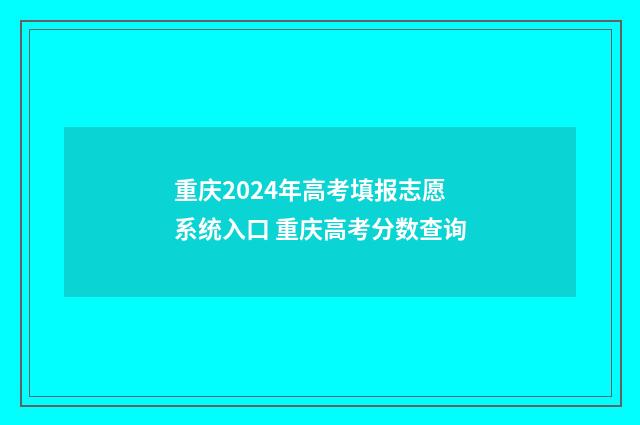 重庆2024年高考填报志愿系统入口 重庆高考分数查询