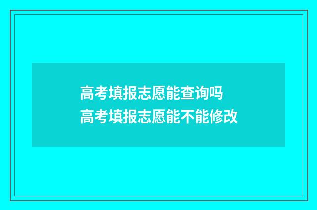 高考填报志愿能查询吗 高考填报志愿能不能修改
