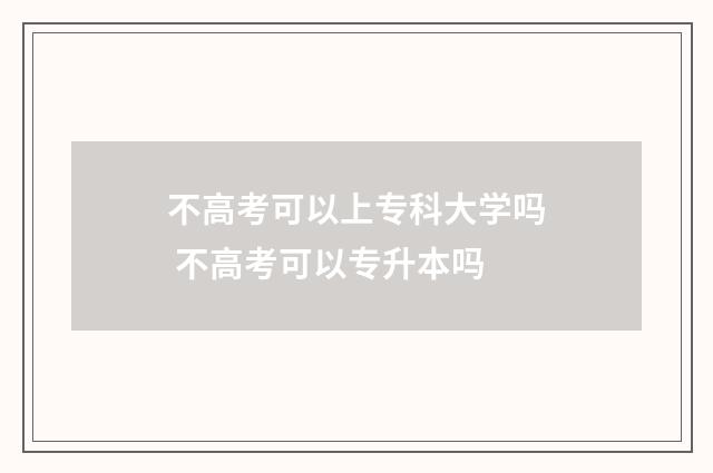 不高考可以上专科大学吗 不高考可以专升本吗