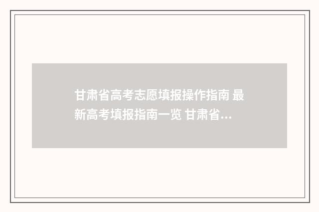 甘肃省高考志愿填报操作指南 最新高考填报指南一览 甘肃省本科线
