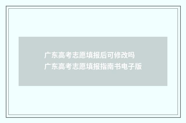 广东高考志愿填报后可修改吗 广东高考志愿填报指南书电子版