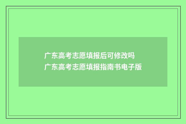 广东高考志愿填报后可修改吗 广东高考志愿填报指南书电子版