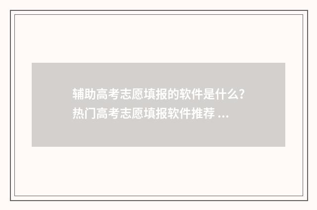 辅助高考志愿填报的软件是什么？热门高考志愿填报软件推荐 辅助高考志愿填报