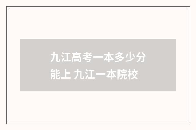 九江高考一本多少分能上 九江一本院校