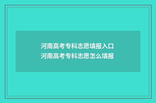 河南高考专科志愿填报入口 河南高考专科志愿怎么填报