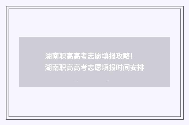 湖南职高高考志愿填报攻略！ 湖南职高高考志愿填报时间安排