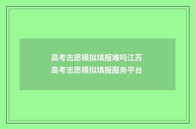 高考志愿模拟填报难吗江苏 高考志愿模拟填报服务平台