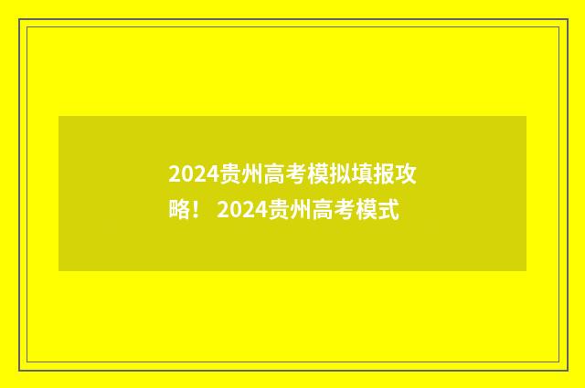 2024贵州高考模拟填报攻略！ 2024贵州高考模式