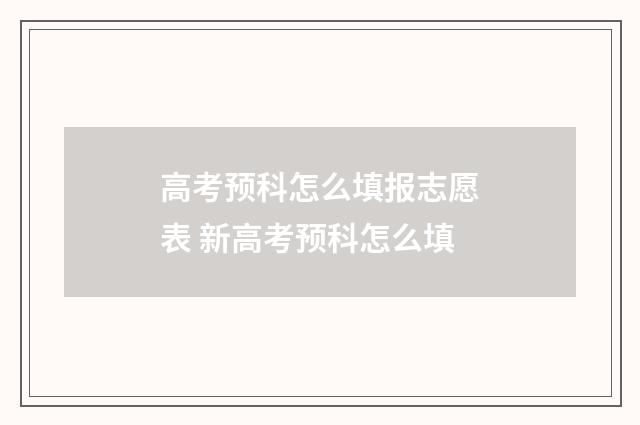 高考预科怎么填报志愿表 新高考预科怎么填