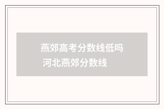 燕郊高考分数线低吗 河北燕郊分数线