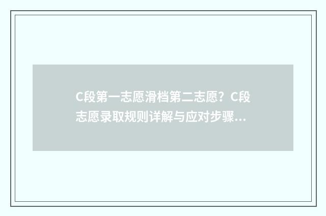C段第一志愿滑档第二志愿？C段志愿录取规则详解与应对步骤 第一志愿滑档第二志愿什么时候出结果