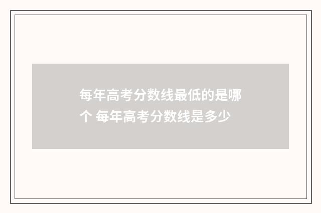 每年高考分数线最低的是哪个 每年高考分数线是多少