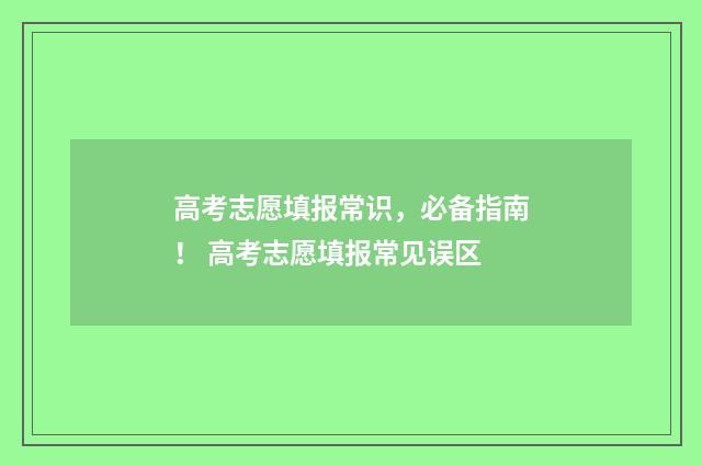 高考志愿填报常识，必备指南！ 高考志愿填报常见误区