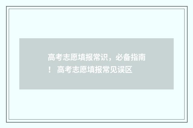 高考志愿填报常识，必备指南！ 高考志愿填报常见误区