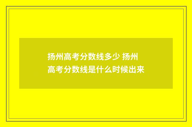 扬州高考分数线多少 扬州高考分数线是什么时候出来