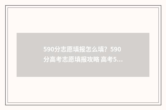 590分志愿填报怎么填？590分高考志愿填报攻略 高考590分可以上什么学校