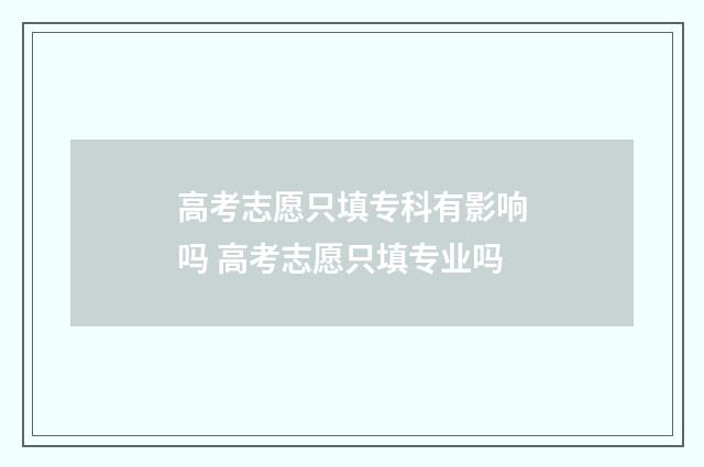 高考志愿只填专科有影响吗 高考志愿只填专业吗