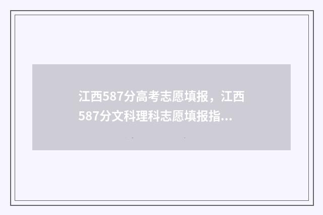 江西587分高考志愿填报，江西587分文科理科志愿填报指南 2021年江西高考580分