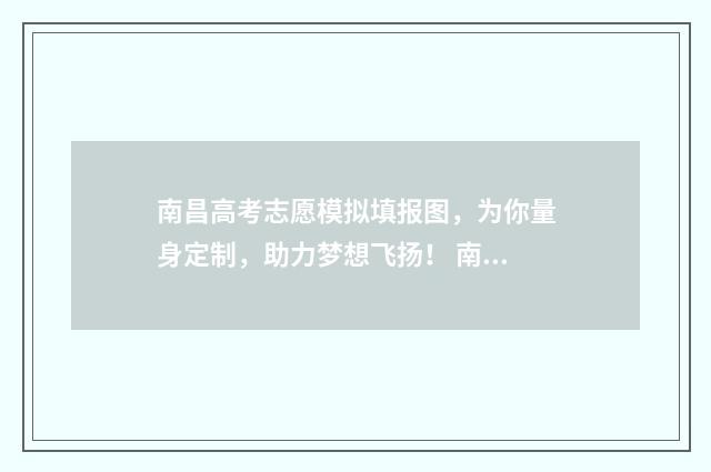南昌高考志愿模拟填报图，为你量身定制，助力梦想飞扬！ 南昌志愿填报