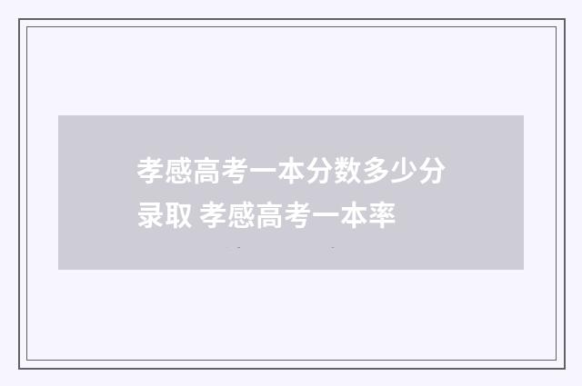孝感高考一本分数多少分录取 孝感高考一本率