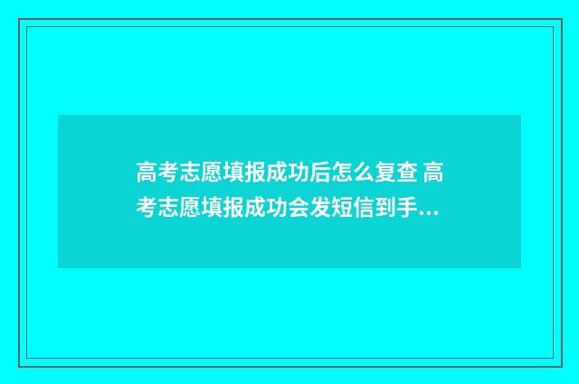 高考志愿填报成功后怎么复查 高考志愿填报成功会发短信到手机上吗