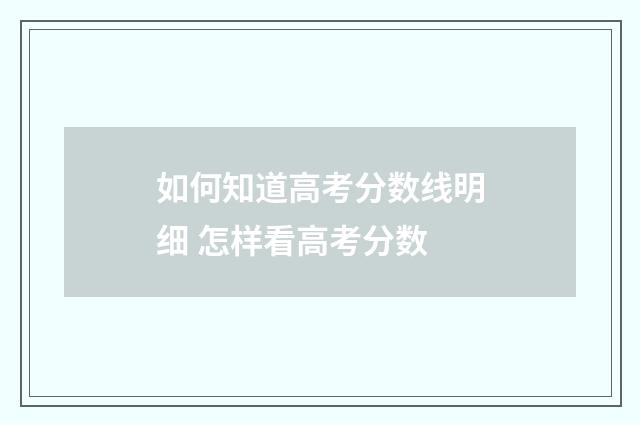 如何知道高考分数线明细 怎样看高考分数