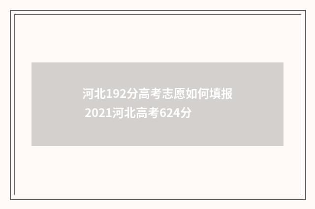 河北192分高考志愿如何填报 2021河北高考624分