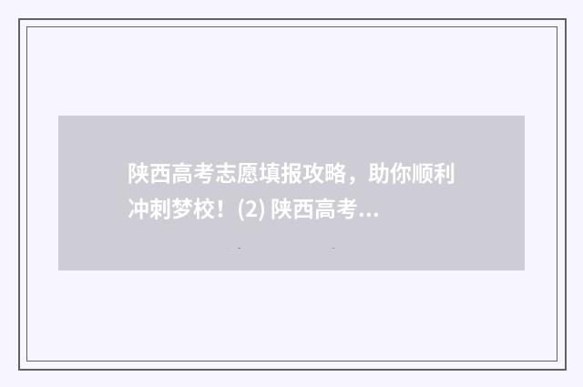 陕西高考志愿填报攻略，助你顺利冲刺梦校！(2) 陕西高考志愿填报网站入口官网