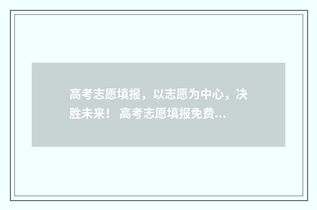 高考志愿填报，以志愿为中心，决胜未来！ 高考志愿填报免费软件
