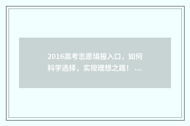 2016高考志愿填报入口，如何科学选择，实现理想之路！ 2016高考志愿填报几个学校