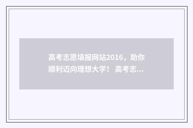 高考志愿填报网站2016，助你顺利迈向理想大学！ 高考志愿填报技巧