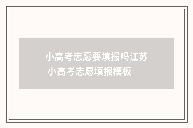 小高考志愿要填报吗江苏 小高考志愿填报模板