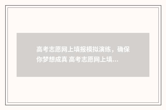 高考志愿网上填报模拟演练，确保你梦想成真 高考志愿网上填报有时间限制吗