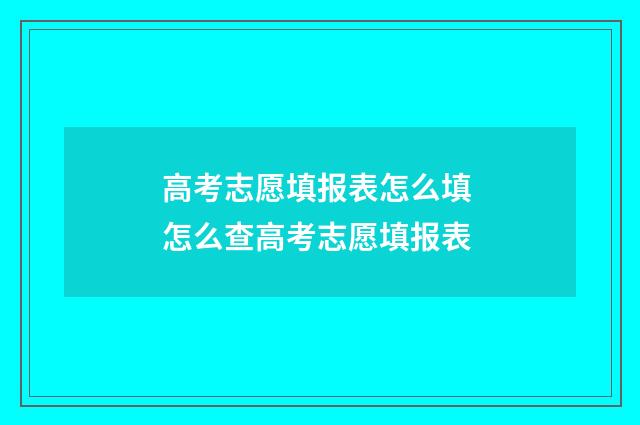 高考志愿填报表怎么填 怎么查高考志愿填报表
