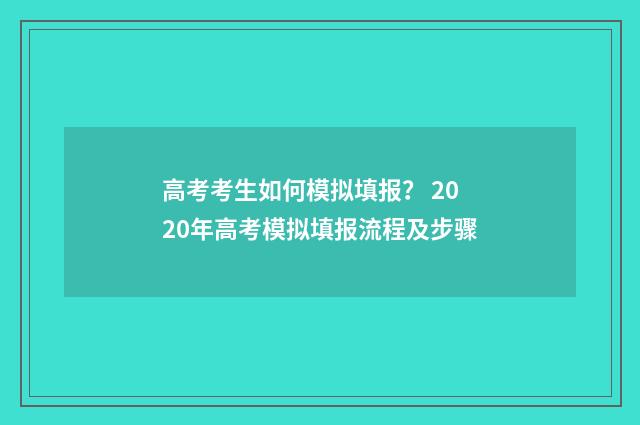高考考生如何模拟填报？ 2020年高考模拟填报流程及步骤